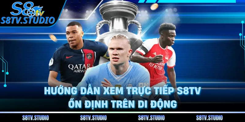 Hướng dẫn xem trực tiếp S8TV ổn định trên di động